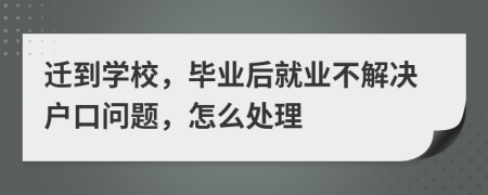 迁到学校，毕业后就业不解决户口问题，怎么处理