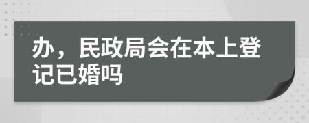 办，民政局会在本上登记已婚吗