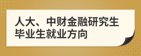 人大、中财金融研究生毕业生就业方向