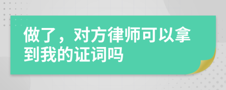 做了，对方律师可以拿到我的证词吗