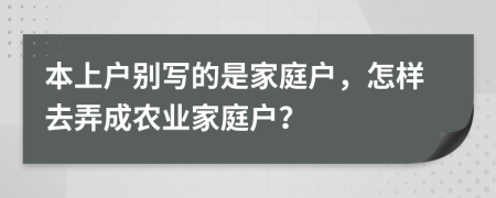 本上户别写的是家庭户，怎样去弄成农业家庭户？