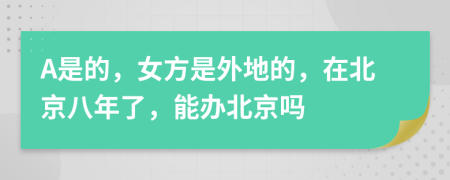 A是的，女方是外地的，在北京八年了，能办北京吗