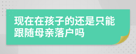 现在在孩子的还是只能跟随母亲落户吗