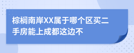 棕榈南岸XX属于哪个区买二手房能上成都这边不