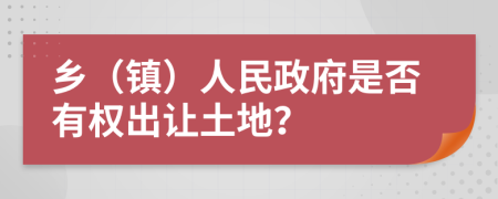 乡（镇）人民政府是否有权出让土地？