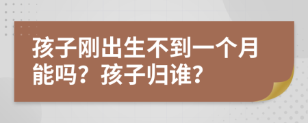 孩子刚出生不到一个月能吗？孩子归谁？