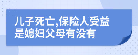儿子死亡,保险人受益是媳妇父母有没有
