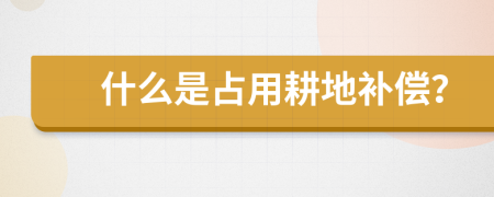 什么是占用耕地补偿？