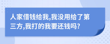 人家借钱给我,我没用给了第三方,我打的我要还钱吗?