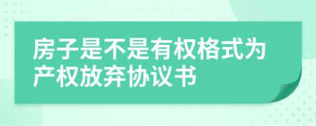 房子是不是有权格式为产权放弃协议书