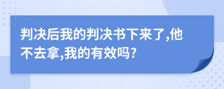 判决后我的判决书下来了,他不去拿,我的有效吗?