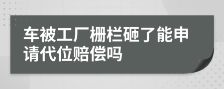 车被工厂栅栏砸了能申请代位赔偿吗