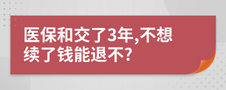 医保和交了3年,不想续了钱能退不?