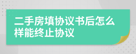 二手房填协议书后怎么样能终止协议