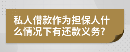 私人借款作为担保人什么情况下有还款义务?