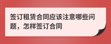 签订租赁合同应该注意哪些问题，怎样签订合同