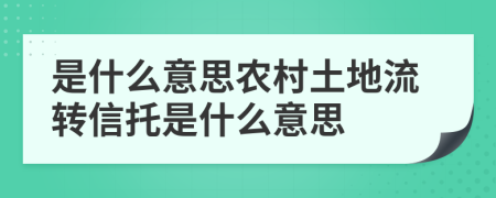 是什么意思农村土地流转信托是什么意思