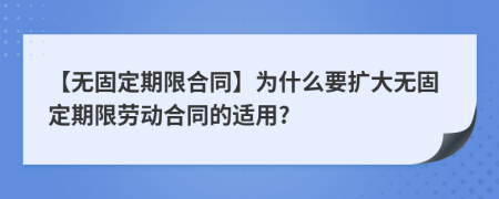 【无固定期限合同】为什么要扩大无固定期限劳动合同的适用?