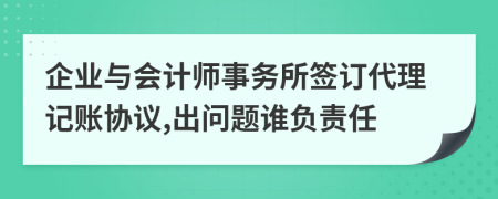 企业与会计师事务所签订代理记账协议,出问题谁负责任