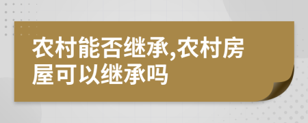 农村能否继承,农村房屋可以继承吗