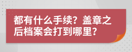 都有什么手续？盖章之后档案会打到哪里？