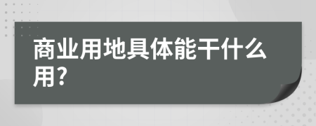 商业用地具体能干什么用?