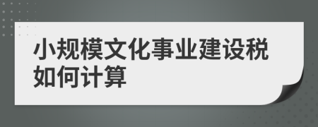 小规模文化事业建设税如何计算