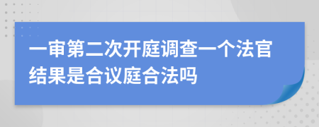 一审第二次开庭调查一个法官结果是合议庭合法吗