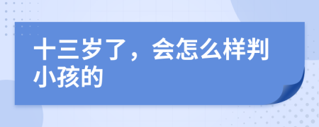 十三岁了，会怎么样判小孩的