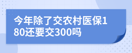 今年除了交农村医保180还要交300吗