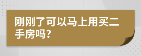 刚刚了可以马上用买二手房吗？