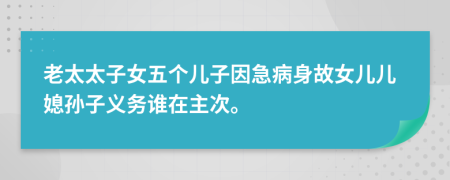 老太太子女五个儿子因急病身故女儿儿媳孙子义务谁在主次。