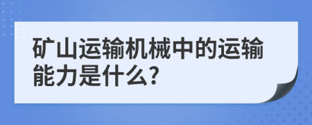 矿山运输机械中的运输能力是什么?