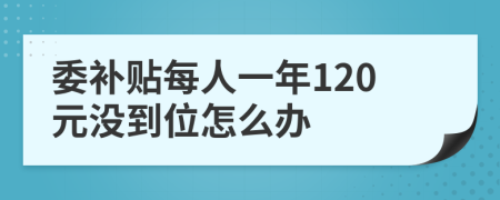 委补贴每人一年120元没到位怎么办
