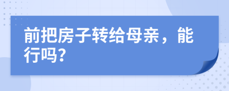 前把房子转给母亲，能行吗？