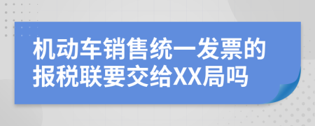 机动车销售统一发票的报税联要交给XX局吗