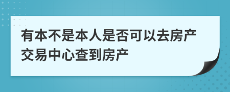 有本不是本人是否可以去房产交易中心查到房产
