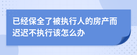 已经保全了被执行人的房产而迟迟不执行该怎么办