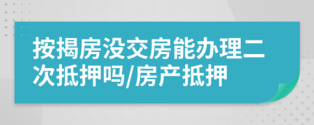 按揭房没交房能办理二次抵押吗/房产抵押