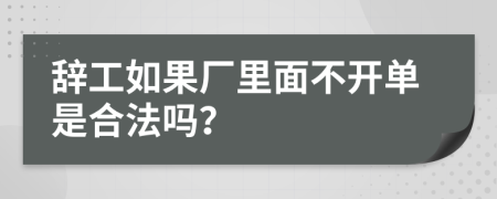 辞工如果厂里面不开单是合法吗？
