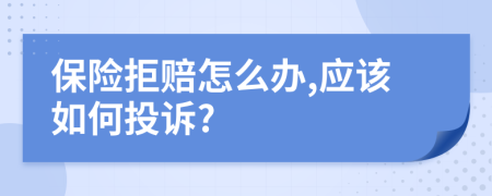 保险拒赔怎么办,应该如何投诉?