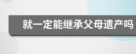 就一定能继承父母遗产吗