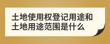 土地使用权登记用途和土地用途范围是什么