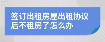 签订出租房屋出租协议后不租房了怎么办