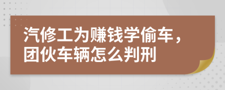 汽修工为赚钱学偷车，团伙车辆怎么判刑