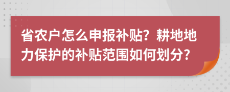 省农户怎么申报补贴？耕地地力保护的补贴范围如何划分?