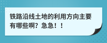 铁路沿线土地的利用方向主要有哪些啊？急急！！