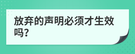 放弃的声明必须才生效吗？