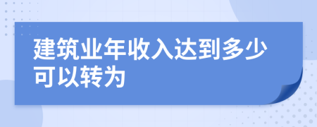 建筑业年收入达到多少可以转为