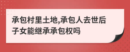 承包村里土地,承包人去世后子女能继承承包权吗